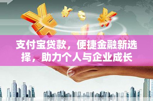 沿河支付宝贷款，便捷金融新选择，助力个人与企业成长