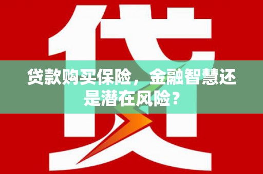 东阿贷款购买保险，金融智慧还是潜在风险？