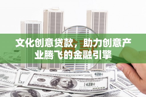 襄汾文化创意贷款，助力创意产业腾飞的金融引擎
