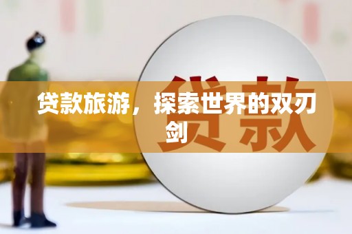 乌恰贷款旅游，探索世界的双刃剑