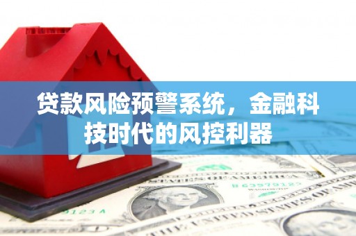 内湖贷款风险预警系统，金融科技时代的风控利器