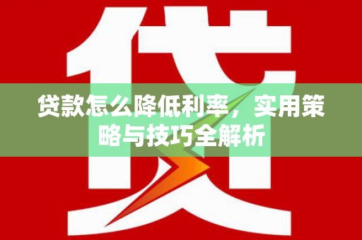 榆树贷款怎么降低利率，实用策略与技巧全解析