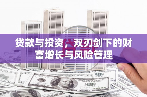历城贷款与投资，双刃剑下的财富增长与风险管理