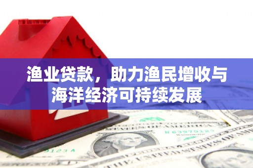 唐县渔业贷款，助力渔民增收与海洋经济可持续发展