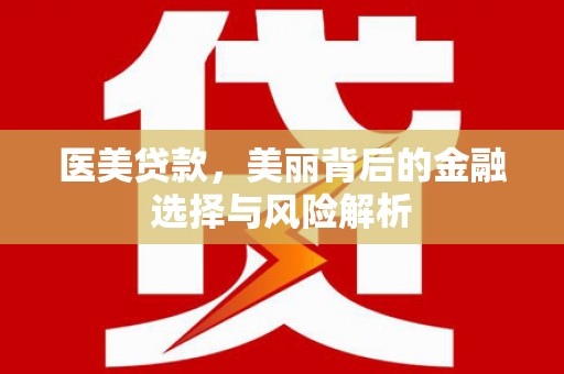 兴县医美贷款，美丽背后的金融选择与风险解析