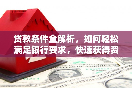 峨边贷款条件全解析，如何轻松满足银行要求，快速获得资金支持
