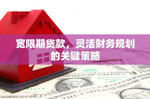 小港宽限期贷款，灵活财务规划的关键策略