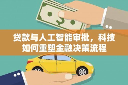 靖州贷款与人工智能审批，科技如何重塑金融决策流程