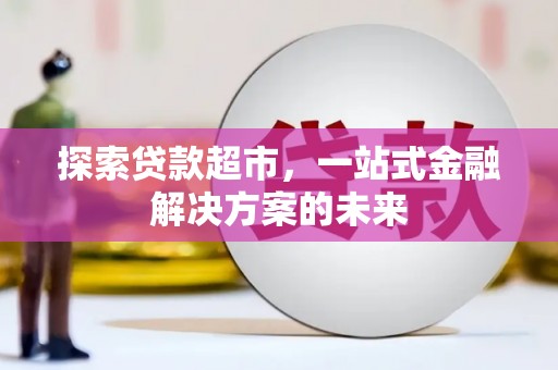 新屋探索贷款超市，一站式金融解决方案的未来