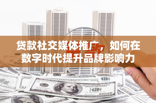江源贷款社交媒体推广，如何在数字时代提升品牌影响力