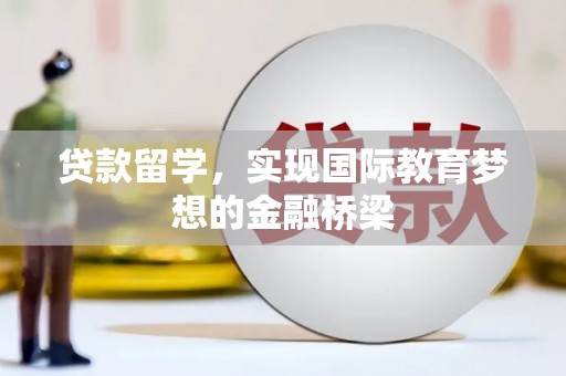 荣县贷款留学，实现国际教育梦想的金融桥梁