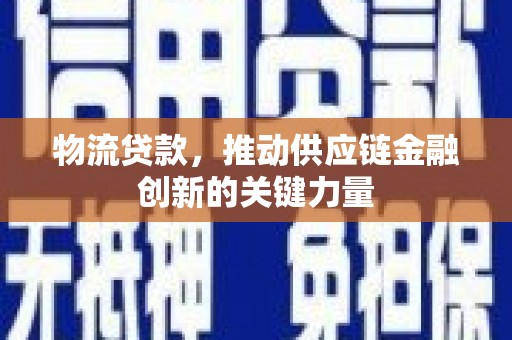 雨花物流贷款，推动供应链金融创新的关键力量