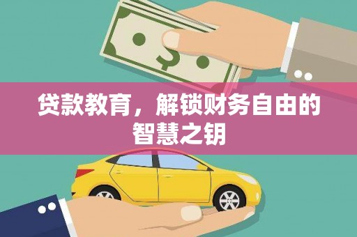 张掖贷款教育，解锁财务自由的智慧之钥