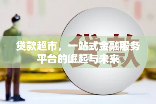 香格里拉贷款超市，一站式金融服务平台的崛起与未来