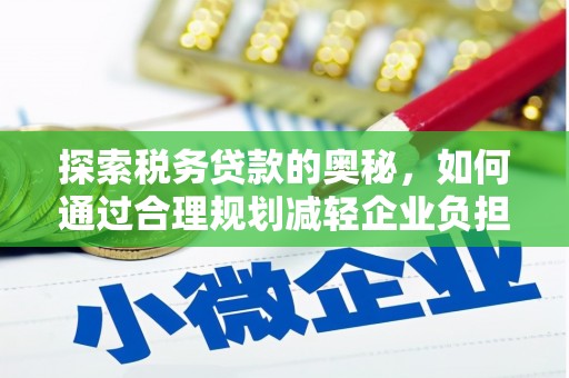 迭部探索税务贷款的奥秘，如何通过合理规划减轻企业负担