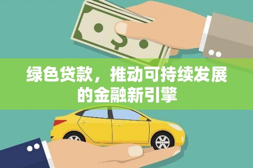 金安绿色贷款，推动可持续发展的金融新引擎