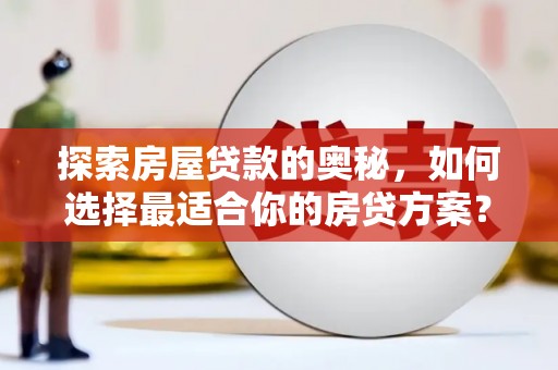 肥乡探索房屋贷款的奥秘，如何选择最适合你的房贷方案？