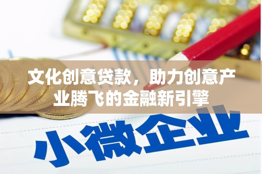 海陵文化创意贷款，助力创意产业腾飞的金融新引擎