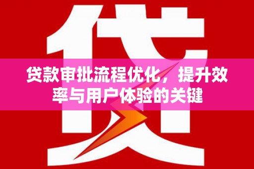 阳东贷款审批流程优化，提升效率与用户体验的关键