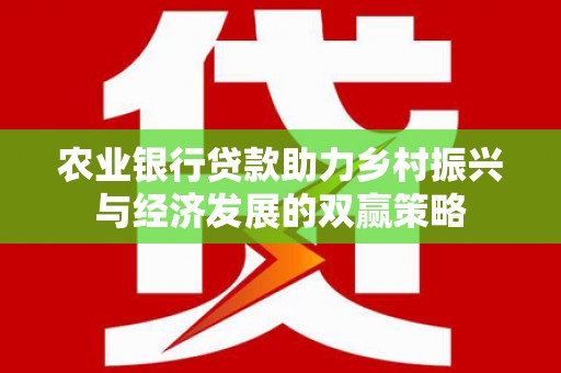 溪口农业银行贷款助力乡村振兴与经济发展的双赢策略