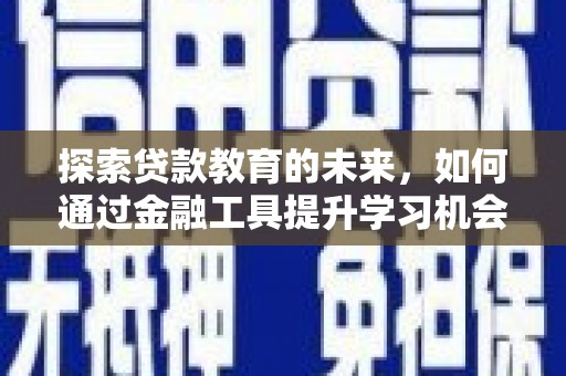 太子河探索贷款教育的未来，如何通过金融工具提升学习机会