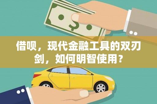 横县借呗，现代金融工具的双刃剑，如何明智使用？
