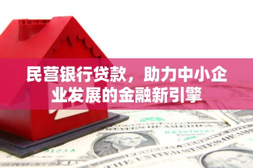 龙川民营银行贷款，助力中小企业发展的金融新引擎