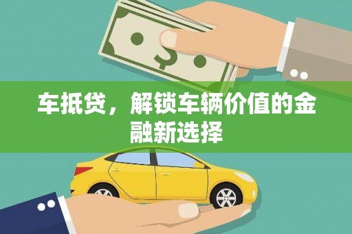 彝良车抵贷，解锁车辆价值的金融新选择