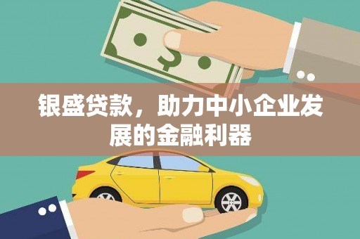 石冈银盛贷款，助力中小企业发展的金融利器