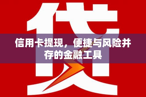 合作信用卡提现，便捷与风险并存的金融工具