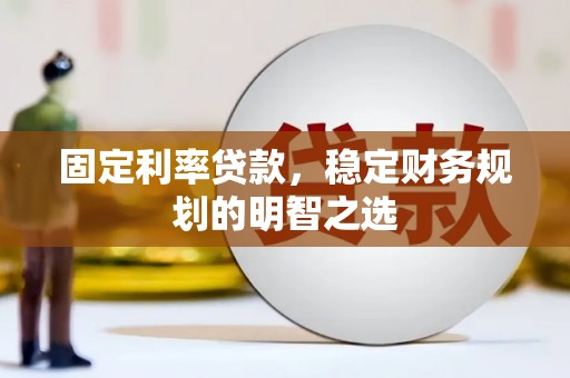 乡城固定利率贷款，稳定财务规划的明智之选