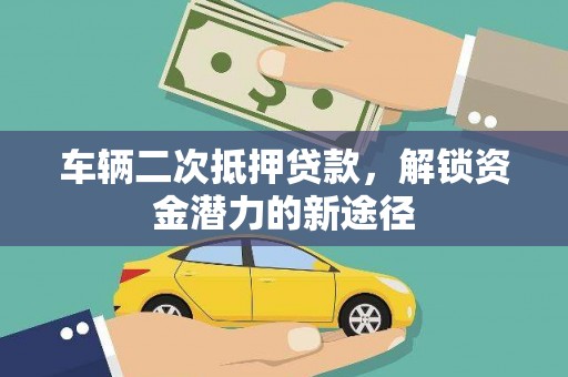 龙游车辆二次抵押贷款，解锁资金潜力的新途径