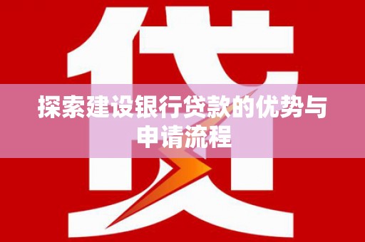 万峦探索建设银行贷款的优势与申请流程