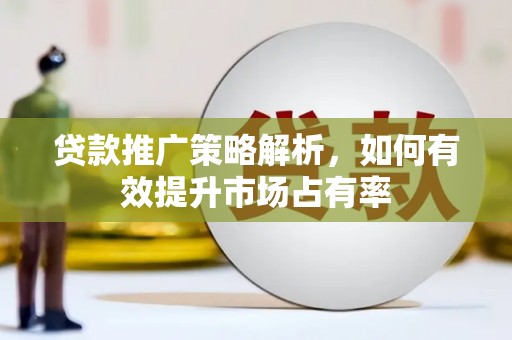 都江堰贷款推广策略解析，如何有效提升市场占有率