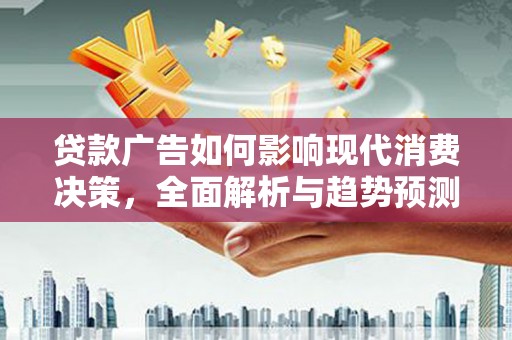 崁顶贷款广告如何影响现代消费决策，全面解析与趋势预测