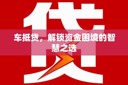 剑阁车抵贷，解锁资金困境的智慧之选