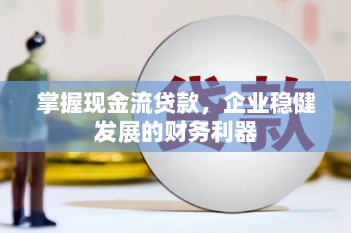 满州掌握现金流贷款，企业稳健发展的财务利器