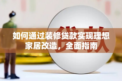 民权如何通过装修贷款实现理想家居改造，全面指南