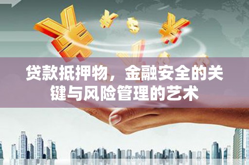 章丘贷款抵押物，金融安全的关键与风险管理的艺术