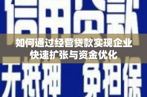 盖州如何通过经营贷款实现企业快速扩张与资金优化