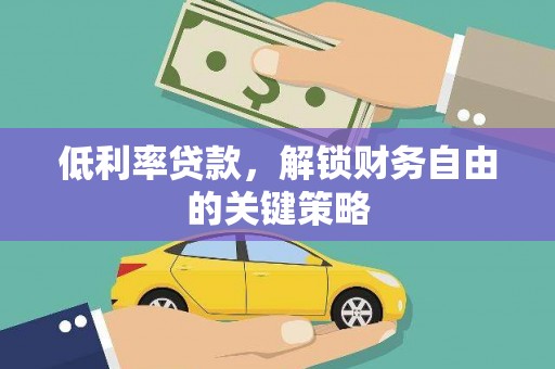 怀来低利率贷款，解锁财务自由的关键策略