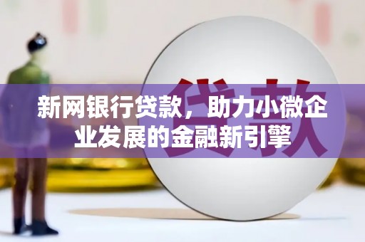 花莲新网银行贷款，助力小微企业发展的金融新引擎