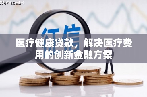 友谊医疗健康贷款，解决医疗费用的创新金融方案