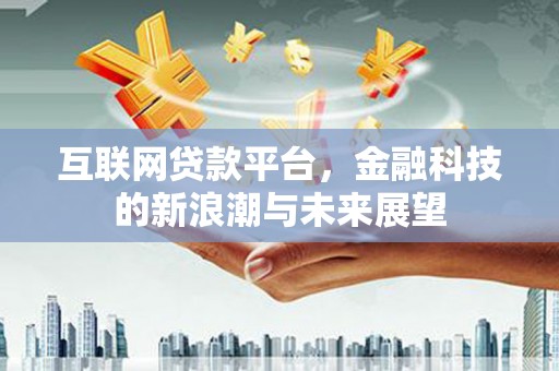 枞阳互联网贷款平台，金融科技的新浪潮与未来展望