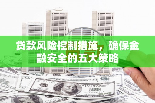 暖暖贷款风险控制措施，确保金融安全的五大策略