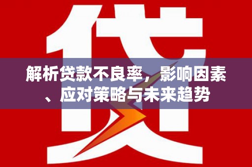 宜君解析贷款不良率，影响因素、应对策略与未来趋势