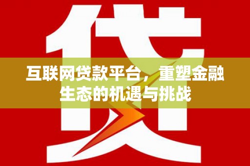 马尔康互联网贷款平台，重塑金融生态的机遇与挑战