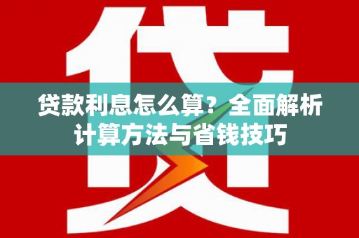 罗城贷款利息怎么算？全面解析计算方法与省钱技巧