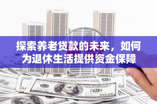 惠安探索养老贷款的未来，如何为退休生活提供资金保障