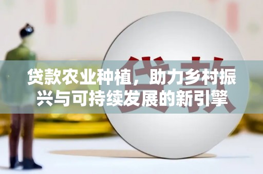 安泽贷款农业种植，助力乡村振兴与可持续发展的新引擎